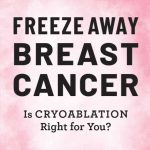 Freeze Away Breast Cancer; Is Cryoablation Right For You?